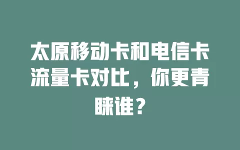 太原移动卡和电信卡流量卡对比，你更青睐谁？