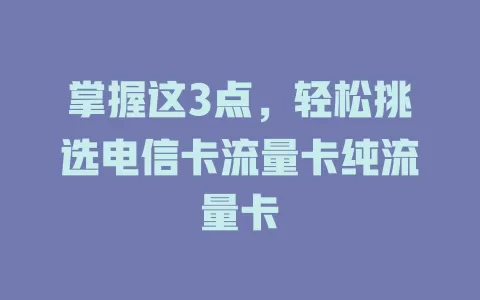 掌握这3点，轻松挑选电信卡流量卡纯流量卡