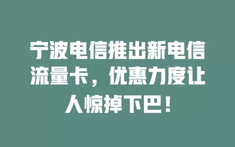 宁波电信推出新电信流量卡，优惠力度让人惊掉下巴！