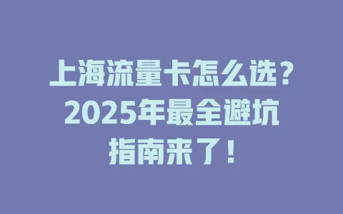 上海流量卡怎么选？2025年最全避坑指南来了！
