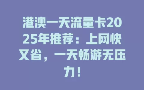 港澳一天流量卡2025年推荐：上网快又省，一天畅游无压力！