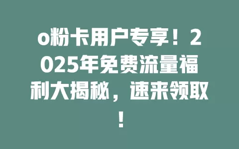 o粉卡用户专享！2025年免费流量福利大揭秘，速来领取！
