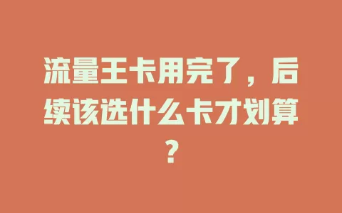 流量王卡用完了，后续该选什么卡才划算？