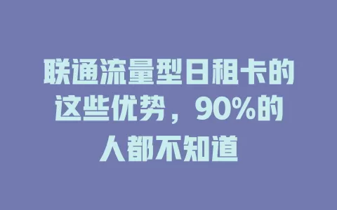 联通流量型日租卡的这些优势，90%的人都不知道