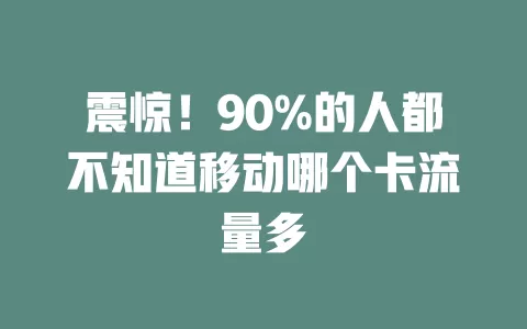 震惊！90%的人都不知道移动哪个卡流量多