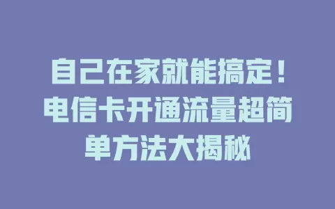 自己在家就能搞定！电信卡开通流量超简单方法大揭秘
