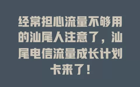经常担心流量不够用的汕尾人注意了，汕尾电信流量成长计划卡来了！