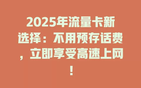 2025年流量卡新选择：不用预存话费，立即享受高速上网！