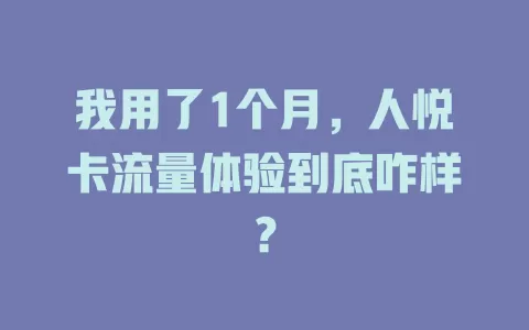 我用了1个月，人悦卡流量体验到底咋样？