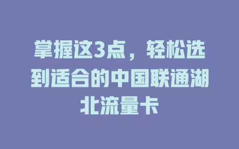 掌握这3点，轻松选到适合的中国联通湖北流量卡