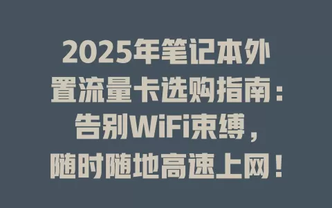 2025年笔记本外置流量卡选购指南：告别WiFi束缚，随时随地高速上网！