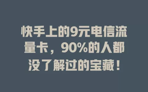 快手上的9元电信流量卡，90%的人都没了解过的宝藏！
