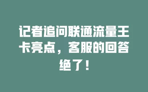 记者追问联通流量王卡亮点，客服的回答绝了！