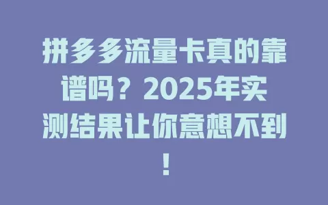 拼多多流量卡真的靠谱吗？2025年实测结果让你意想不到！