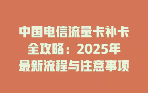 中国电信流量卡补卡全攻略：2025年最新流程与注意事项