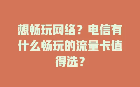 想畅玩网络？电信有什么畅玩的流量卡值得选？