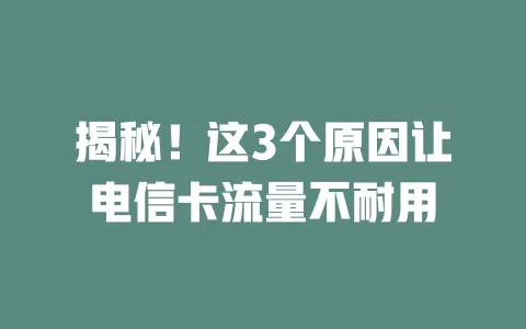 揭秘！这3个原因让电信卡流量不耐用
