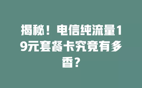 揭秘！电信纯流量19元套餐卡究竟有多香？