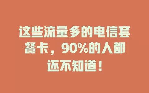 这些流量多的电信套餐卡，90%的人都还不知道！