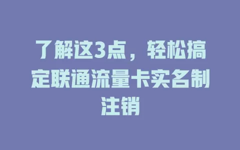 了解这3点，轻松搞定联通流量卡实名制注销