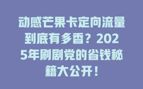 动感芒果卡定向流量到底有多香？2025年刷剧党的省钱秘籍大公开！
