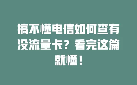 搞不懂电信如何查有没流量卡？看完这篇就懂！