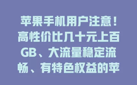 苹果手机用户注意！高性价比几十元上百GB、大流量稳定流畅、有特色权益的苹果流量卡推荐，按需选让上网更畅快