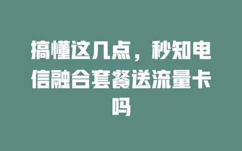 搞懂这几点，秒知电信融合套餐送流量卡吗