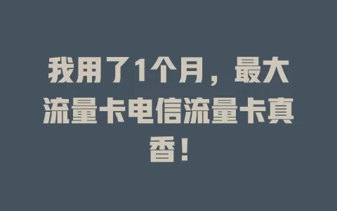 我用了1个月，最大流量卡电信流量卡真香！