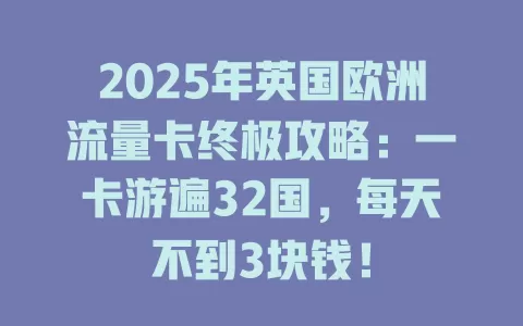 2025年英国欧洲流量卡终极攻略：一卡游遍32国，每天不到3块钱！