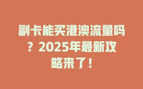 副卡能买港澳流量吗？2025年最新攻略来了！
