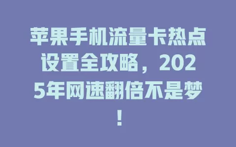 苹果手机流量卡热点设置全攻略，2025年网速翻倍不是梦！