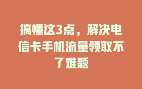 搞懂这3点，解决电信卡手机流量领取不了难题