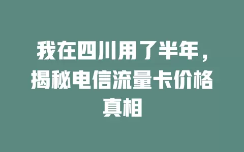 我在四川用了半年，揭秘电信流量卡价格真相