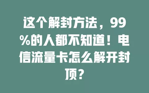 这个解封方法，99%的人都不知道！电信流量卡怎么解开封顶？