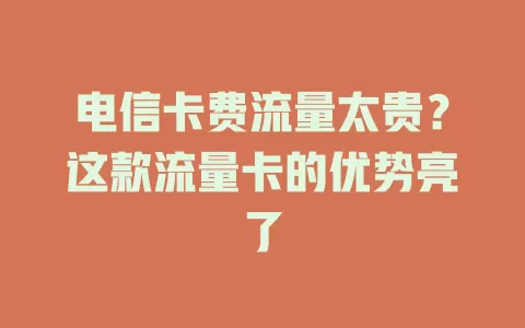 电信卡费流量太贵？这款流量卡的优势亮了
