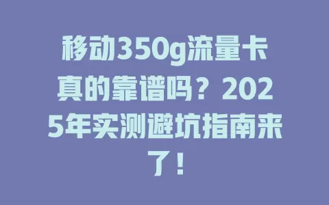 移动350g流量卡真的靠谱吗？2025年实测避坑指南来了！