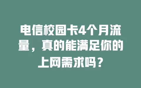电信校园卡4个月流量，真的能满足你的上网需求吗？
