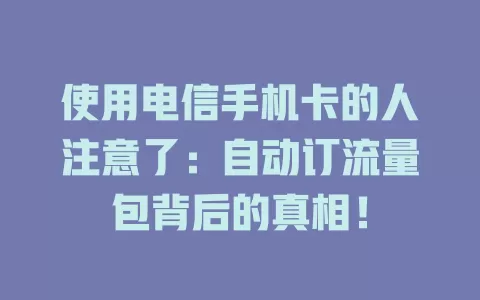 使用电信手机卡的人注意了：自动订流量包背后的真相！