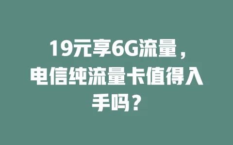 19元享6G流量，电信纯流量卡值得入手吗？