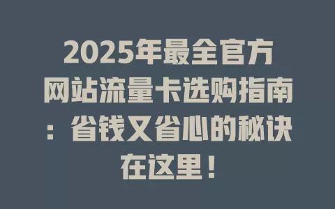 2025年最全官方网站流量卡选购指南：省钱又省心的秘诀在这里！