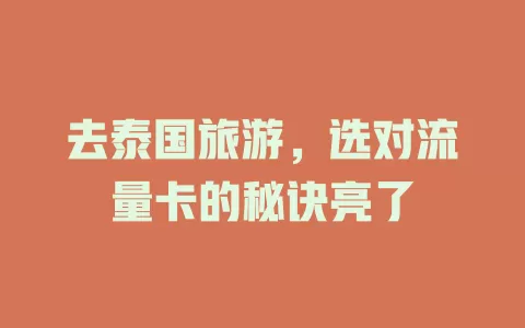 去泰国旅游，选对流量卡的秘诀亮了