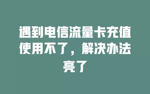 遇到电信流量卡充值使用不了，解决办法亮了