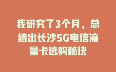 我研究了3个月，总结出长沙5G电信流量卡选购秘诀