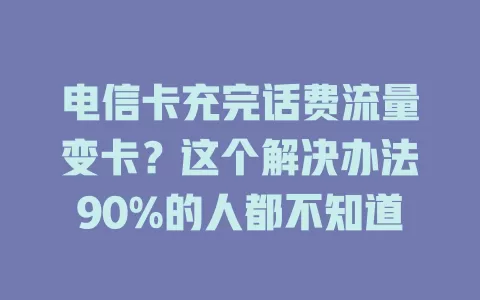 电信卡充完话费流量变卡？这个解决办法90%的人都不知道