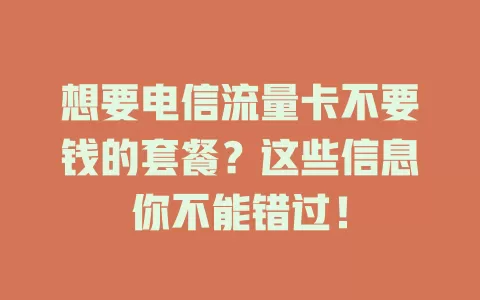 想要电信流量卡不要钱的套餐？这些信息你不能错过！
