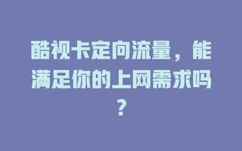 酷视卡定向流量，能满足你的上网需求吗？