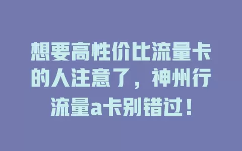 想要高性价比流量卡的人注意了，神州行流量a卡别错过！