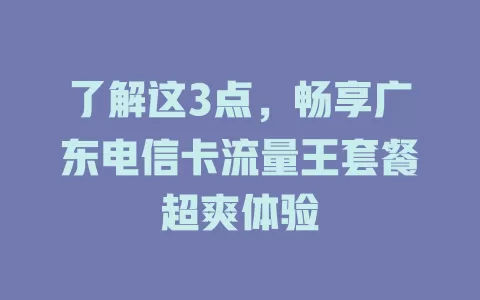 了解这3点，畅享广东电信卡流量王套餐超爽体验