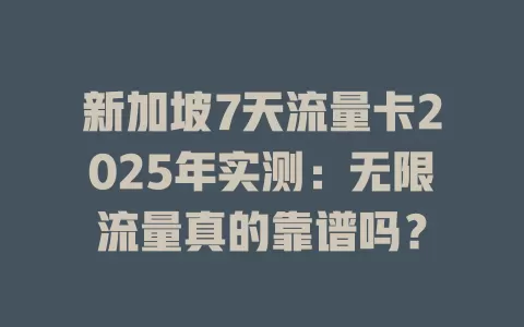 新加坡7天流量卡2025年实测：无限流量真的靠谱吗？